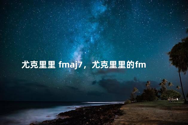 尤克里里 fmaj7，尤克里里的fm怎么按